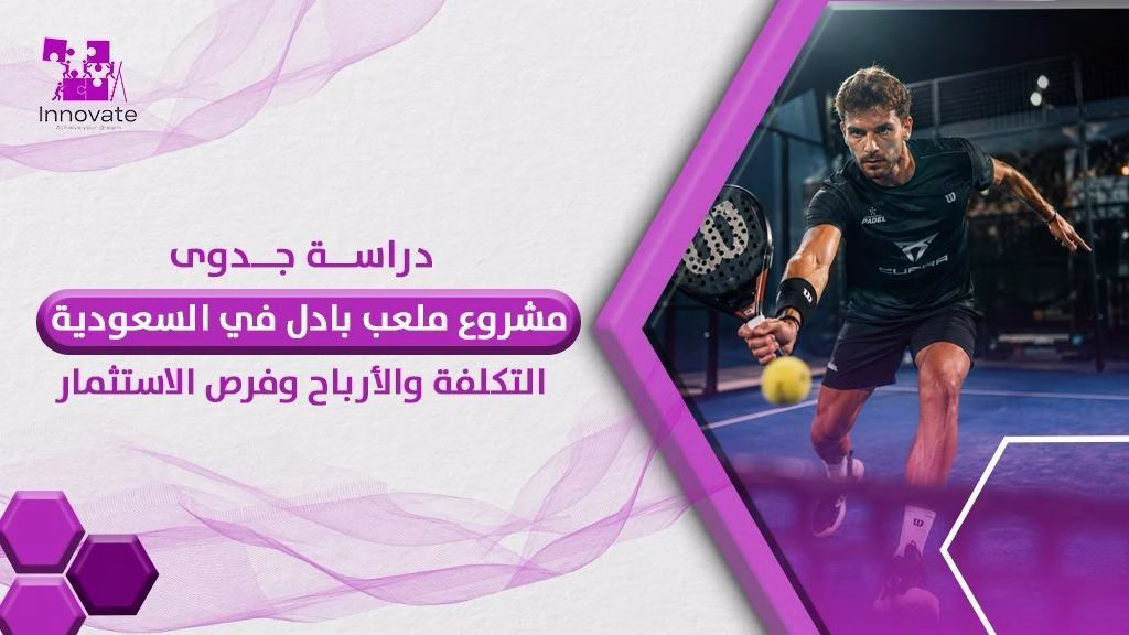 دراسة جدوى مشروع ملعب بادل في السعودية 2026: التكلفة والأرباح وفرص الاستثمار